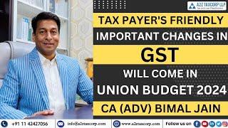Tax Payer's Friendly Important changes in GST will come in Union Budget 2024 || CA (Adv) Bimal Jain