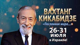 ВАХТАНГ КИКАБИДЗЕ - с программой «Посланник мира» | 26-31/7 в Израиле!