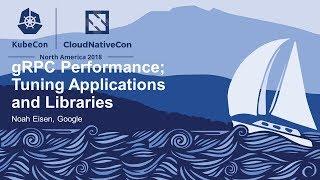 gRPC Performance; Tuning Applications and Libraries - Noah Eisen, Google