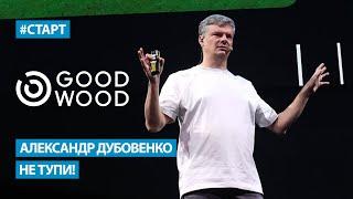 Александр Дубовенко (Good Wood) - Не тупи! Как принимать очевидные решения в бизнесе