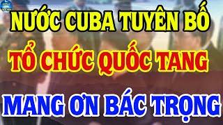 Nước CUBA Tuyên Bố: Tổ Chức Quốc Tang TBT Nguyễn Phú Trọng, Khẳng Định Việt Nam Mãi Là Anh EM