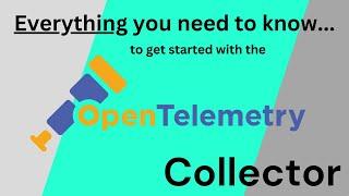 OpenTelemetry Collector: EVERYTHING you need to know [to get started]