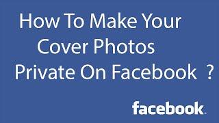 How To Make Your Cover Photos Private On Facebook ?