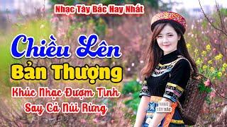 LK Nhạc Tây Bắc Hay Nhất 2024 . CHIỀU LÊN BẢN THƯỢNG . Nhạc Vùng Cao Tây Bắc | Say Quên Cả Lối Về