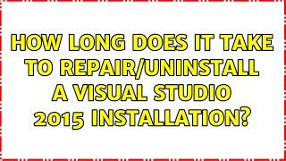 How long does it take to Repair/Uninstall a Visual Studio 2015 installation? (4 Solutions!!)