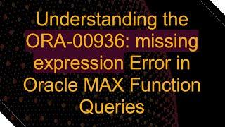 Understanding the ORA-00936: missing expression Error in Oracle MAX Function Queries