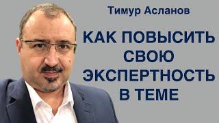 Как повысить свою экспертность в какой либо теме. Тимур Асланов