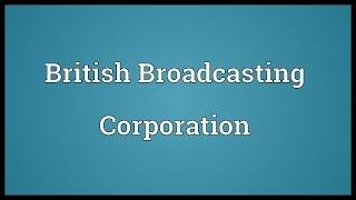 British Broadcasting Corporation Meaning