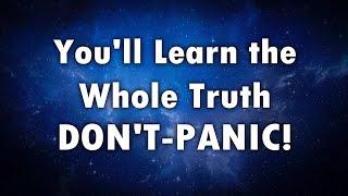 It's About Time YOU KNEW THE ENTIRE TRUTH But Don't PANIC..