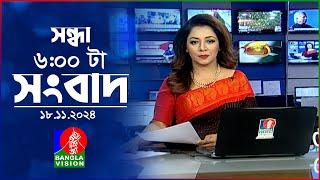 সন্ধ্যা ৬টার বাংলাভিশন সংবাদ | ১৮ নভেম্বর ২০২8 | BanglaVision 6 PM News Bulletin | 18 Nov 2024