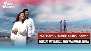 Мирзат Муканов, Айзуура Иманалиева - Ортомчу бизге Ысык-Кол / Жаны 2022