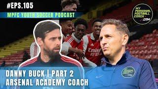 105 Danny Buck | Part 2 | Arsenal Academy Coach