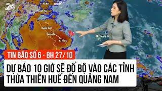 Tin bão số 6 - 8h 27/10: Dự báo 10 giờ sẽ đổ bộ vào các tỉnh Thừa Thiên Huế đến Quảng Nam | VTV24