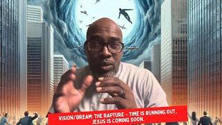 Vision/Dream: The Rapture – Time is Running Out, Jesus is Coming Soon.