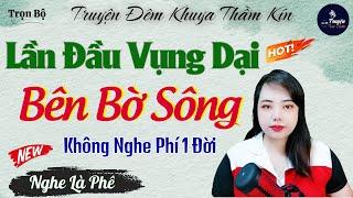 Cả Xóm Nghe Nức Nở Khen Hay – Chuyện Tình Vụng Dại Bên Bờ Sông || Kể Chuyện Đêm Khuya Thầm Kín