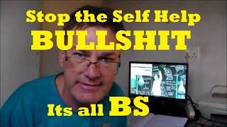 Stop the Self Help Stuff, Its all Bullshit