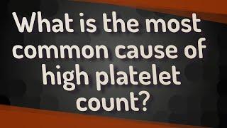 What is the most common cause of high platelet count?