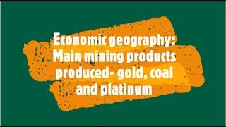 Economic geography: Main mining products produced- gold, coal and platinum