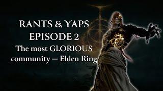 The Most GLORIOUS community — Elden Ring  Rants & Yaps Episode Two