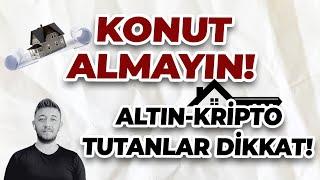 KONUT ALMAYIN! ALTIN VE KRİPTO TUTANLAR DİKKAT!