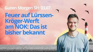 Guten Morgen SH 03.07. Feuer auf Lürssen-Kröger-Werft am NOK: Das ist bisher bekannt