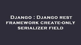 Django : Django rest framework create-only serializer field