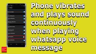 Phone vibrates continuously and plays notification sound when playing voice message in WhatsApp