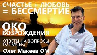 Счастье + Любовь = Бессмертие. Око возрождения. Ответы на вопросы по практике. Олег Макеев ОМ