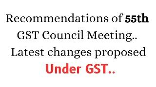 Recommendations of 55th GST council meeting.. Latest changes proposed under GST