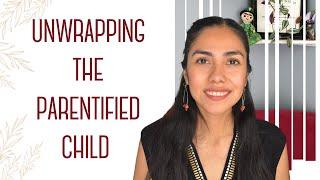 Unwrapping and Healing the Parentified Child