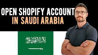  How To Open Shopify Account in Saudi Arabia (Full Guide)