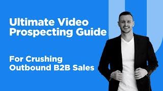 The Ultimate Video Prospecting Guide To Crushing Outbound B2B Sales