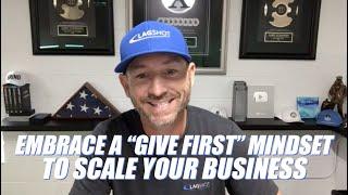 How to Create a "Give First" Mindset to Successfully Start and Scale Businesses