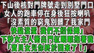 下山游曆核對門牌號走到別墅門口,女人的跑車停在身後狂按喇叭「沒素質的窮鬼別髒了我家門, 快點滾蛋 我們不招保姆」下秒女主人衝出門紅眼眶抱著我「寶貝女兒你終於回來了！」#荷上清風#爽文