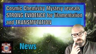 Cosmic Chemistry Mystery reveals STRONG EVIDENCE for filamentation and transmutation