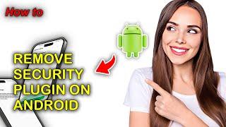 How To Remove Security Plugin On Android Phone in 2024