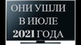 ОНИ УШЛИ В ИЮЛЕ В 2021 ГОДА