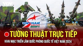 TƯỜNG THUẬT TRỰC TIẾP: KHAI MẠC TRIỂN LÃM QUỐC PHÒNG QUỐC TẾ VIỆT NAM 2024 | Báo Điện tử VOV