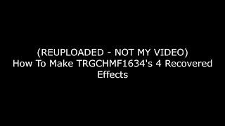 (REUPLOADED | NOT MY VIDEO) How To Make TRGCHMF1634's 4 Recovered Effects