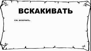 ВСКАКИВАТЬ - что это такое? значение и описание