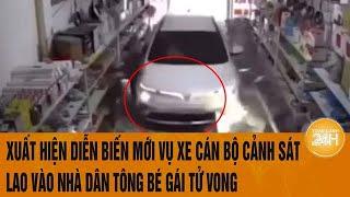 Xuất hiện diễn biến mới vụ xe cán bộ cảnh sát lao vào nhà dân tông bé gái tử vong