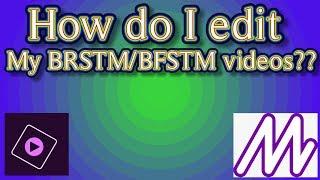 How do i edit my BFSTM/BFSTM videos??