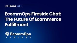 021: EcommOps Fireside Chat: The Future of Ecommerce Fulfillment