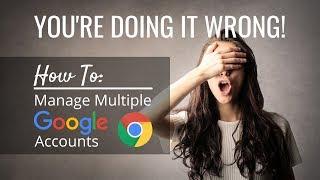 You're Doing it Wrong! How to Manage/Toggle Between Multiple Google Accounts
