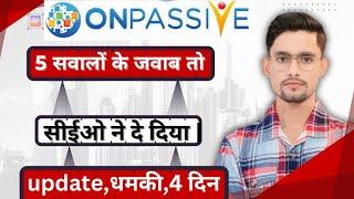 important सवालों के जवाब मिला CEO से | Update,धमकी और अंतिम 4 दिन. #ONPASSIVE