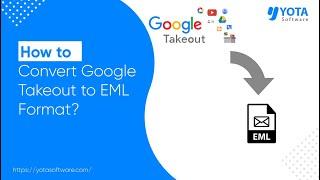 How to Export Google Takeout to EML Files in 3 Steps | Yota Software