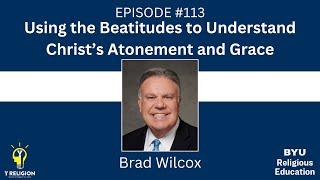 Y Religion Episode 113 - Using the Beatitudes to Understand Christ’s Atonement (Brad Wilcox)