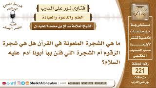 ما هي الشجرة الملعونة في القرآن هل هي شجرة الزقوم أم الشجرة التي فتن...؟ الشيخ صالح بن محمد اللحيدان