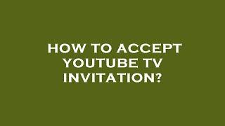 How to accept youtube tv invitation?