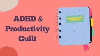 ADHD and Productivity Guilt